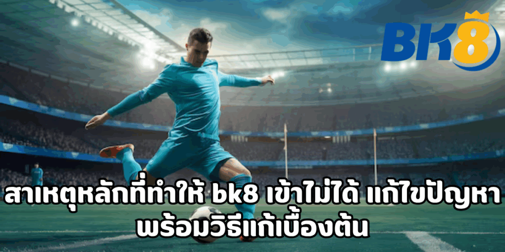 bk8 เข้าไม่ได้ แก้ไขปัญหา