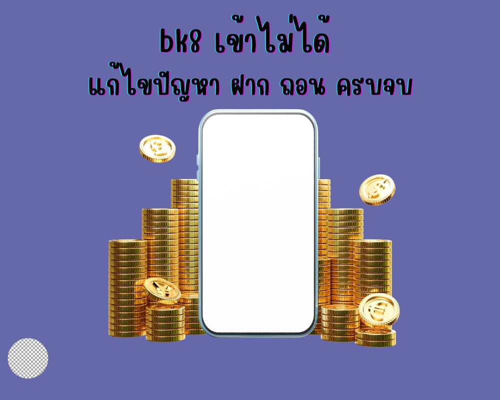 bk8 เข้าไม่ได้ แก้ไขปัญหา ฝาก ถอน ครบจบในครั้งเดียว